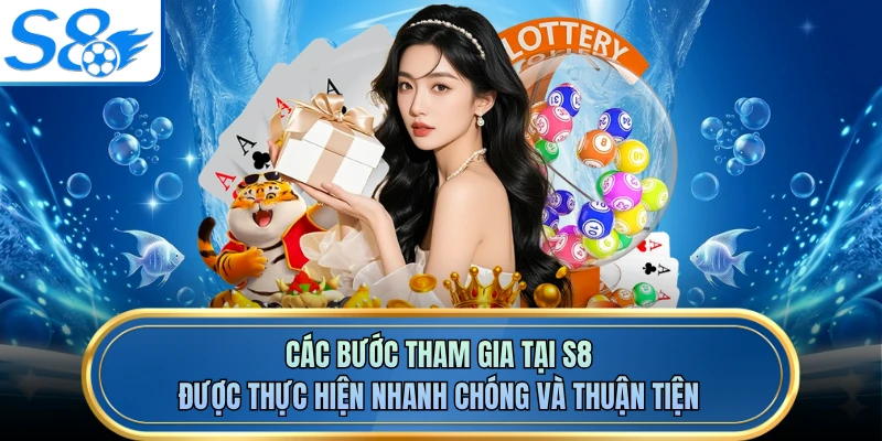 Các bước tham gia tại S8 được thực hiện nhanh chóng và thuận tiện
