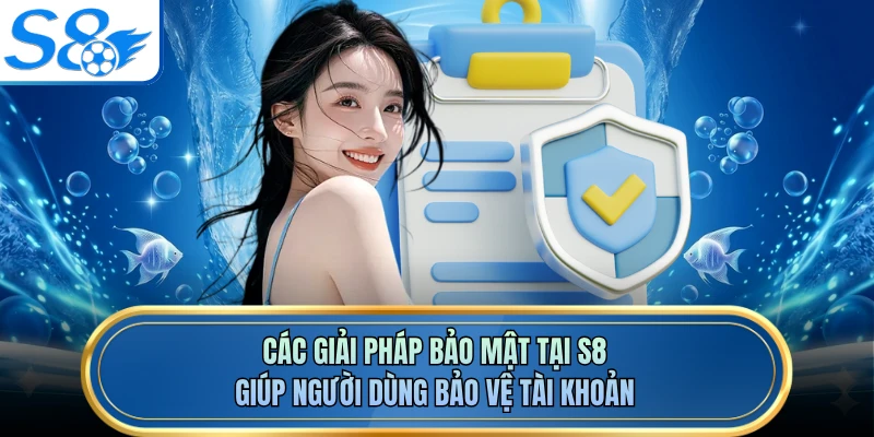Các giải pháp bảo mật tại S8 giúp người dùng bảo vệ tài khoản