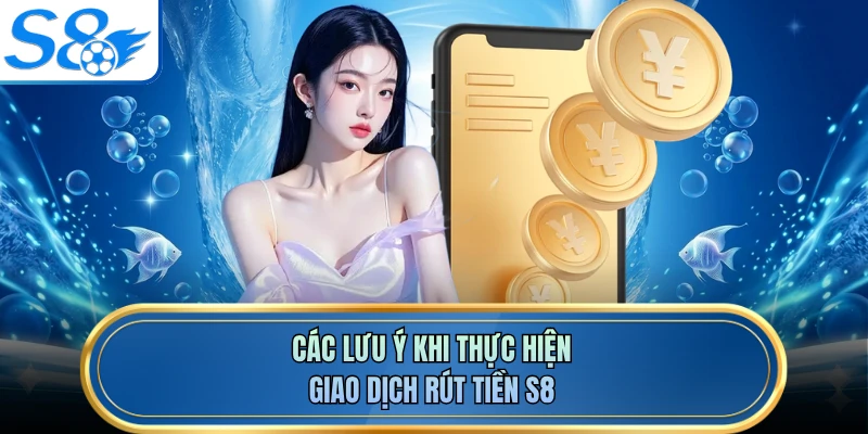 Các lưu ý khi thực hiện giao dịch rút tiền S8