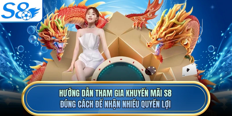 Hướng dẫn tham gia khuyến mãi S8 đúng cách để nhận nhiều quyền lợi