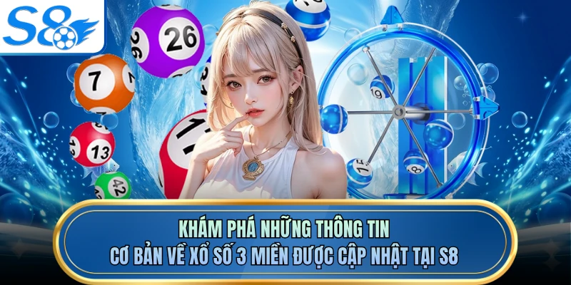Khám phá những thông tin cơ bản về xổ số 3 miền được cập nhật tại S8