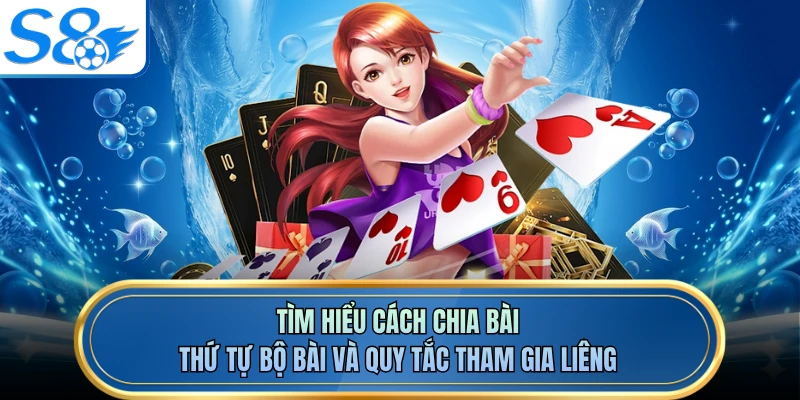 Tìm hiểu cách chia bài, thứ tự bộ bài và quy tắc tham gia liêng