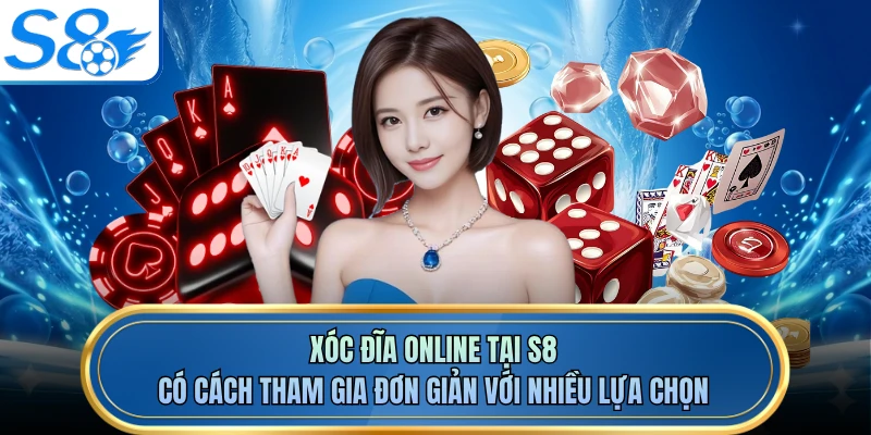 Xóc Đĩa Online tại S8 có cách tham gia đơn giản với nhiều lựa chọn